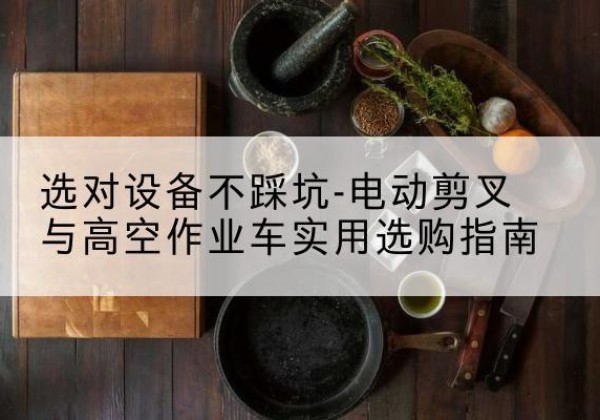 宜川电动剪叉升降平台怎么选-选对设备不踩坑-电动剪叉与高空作业车实用选购指南