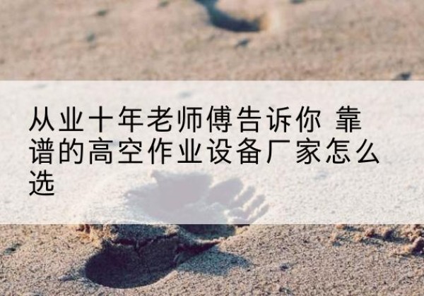 宜川高空作业升降机厂家推荐-从业十年老师傅告诉你 靠谱的高空作业设备厂家怎么选